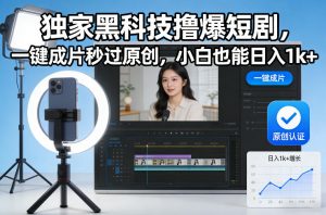 独家黑科技撸爆短剧，一键成片秒过原创，小白也能日入1k+【揭秘】-如意资源库