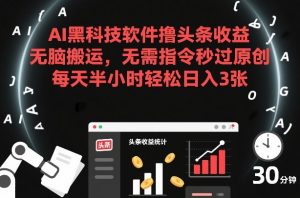 AI黑科技软件撸头条收益，无脑搬运，无需指令秒过原创，每天半小时轻松日入3张【揭秘】-如意资源库