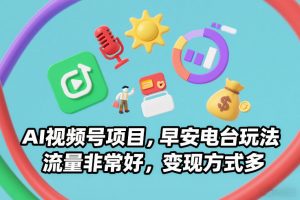 AI视频号项目,早安电台玩法,流量非常好,变现方式多-如意资源库