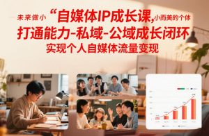 自媒体IP成长课，未来做小而美的个体，打通能力-私域-公域成长闭环，实现个人自媒体流量变现-如意资源库