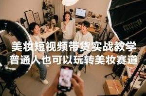 美妆短视频带货实战教学,普通人也可以玩转美妆赛道-如意资源库