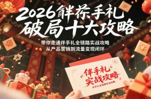 2026伴手礼破局十大攻略,带你走通伴手礼全链路实战攻略,从产品营销到流量变现闭环-如意资源库