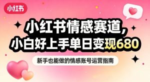 小红书情感赛道，抓准女性情绪刚需，小白好上手单日变现680-如意资源库