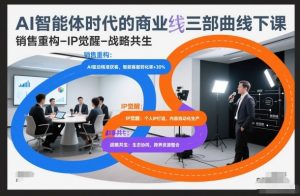 AI智能体时代的商业三部曲线下课，销售重构-IP觉醒-战略共生-如意资源库