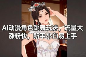 AI动漫角色跳舞玩法，流量大涨粉快，新手小白易上手-如意资源库