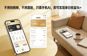 不用拍视频，不用露脸，只需手机AI，即可实现单日收益1k+【揭秘】-如意资源库