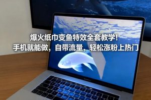 爆火纸巾变鱼特效全套教学!手机就能做,自带流量,轻松涨粉上热门-如意资源库