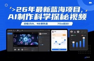 26年最新蓝海项目，AI制作科学探秘视频，变现方式强到离谱，日收入1k，46条作品75w粉丝-如意资源库