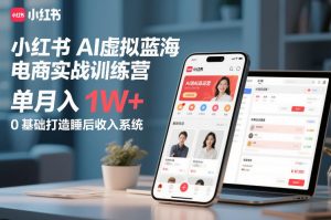 小红书AI虚拟蓝海电商实战训练营，单月入1W+，0基础打造睡后收入系统-如意资源库