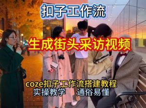 【一键生成街头采访视频工作流】2026保姆级教程来咯!Coze工作流一键搭,街头采访视频直接出片!-如意资源库