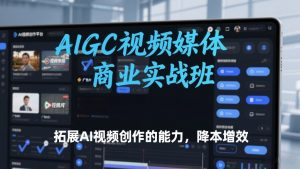 AIGC视频媒体商业实战班,拓展AI视频创作的能力,降本增效-如意资源库