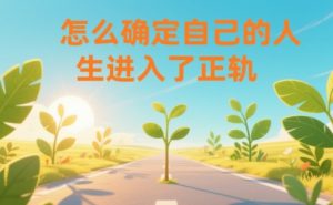 某公众号付费文章:怎么确定自己的人生进入了正轨?-如意资源库