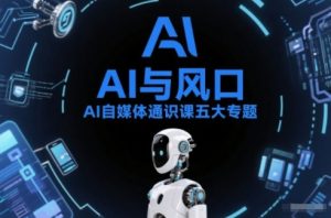AI自媒体通识课五大专题,AI基础操作篇+AI生活娱乐篇+AI职场提效篇+AI自媒体实操篇+账号创作工具篇-如意资源库