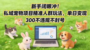 新手闭眼冲！私域宠物项目精准人群玩法，单日变现3张不违规不封号-如意资源库
