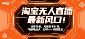 淘宝无人直播最新风口！独家技术，无违规不封号，可矩阵放大，日入1k+长期稳定【揭秘】-如意资源库