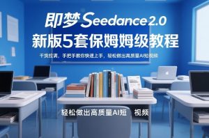 即梦Seedance2.0新版5套保姆级教程,干货拉满,手把手教你快速上手,轻松做出高质量AI短视频-如意资源库