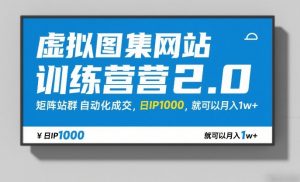 虚拟图集网站训练营2.0，矩阵站群自动化成交，日IP1000，就可以月入1w+-如意资源库