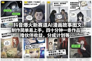 抖音爆火新赛道AI漫画故事图文，制作简单易上手，四十分钟一条作品，撸伙伴收益，分成计划等-如意资源库