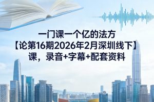 一门课一个亿的法方论第16期2026年2月深圳线下课,录音+字幕+配套资料-如意资源库