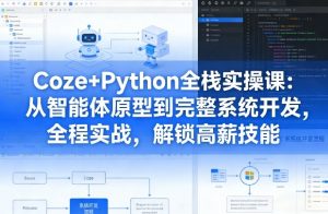 Coze+Python全栈实操课：从智能体原型到完整系统开发，全程实战，解锁高薪技能-如意资源库