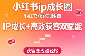小红书ip成长圈，小红书获客加速器，IP成长+高效获客双赋能，获客变现超轻松-如意资源库