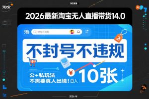 2026最新淘宝无人直播带货14.0，不封号不违规，公+私玩法，不需要真人出境，日入10张【揭秘】-如意资源库