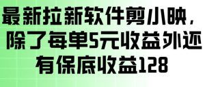 最新拉新软件剪小映，除了每单5米收益外还有保底收益128，一部手机轻松賺钱-如意资源库