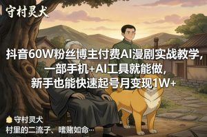 抖音60W粉丝博主付费AI漫剧实战教学,一部手机+AI工具就能做,新手也能快速起号月变现1W+-如意资源库