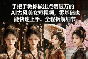手把手教你做出点赞破万的AI古风美女短视频,零基础也能快速上手,全程拆解细节-如意资源库