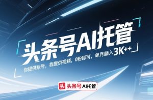 头条号AI托管,你提供账号,我提供视频,0粉即可,单月躺入3k+【揭秘】-如意资源库