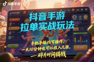 抖音手游拉单实战玩法，手机平板均可操作，一天10分钟也可以收入几张，碎片时间搞钱【揭秘】-如意资源库