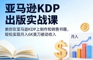 亚马逊KDP出版实战课，教你在亚马逊KDP上制作和销售书籍，轻松实现月入6K美刀被动收入-如意资源库