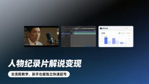 人物纪录片解说变现,全流程教学,新手也能独立快速起号-如意资源库