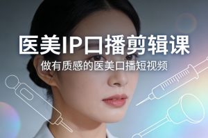医美IP口播剪辑课，做有质感的医美口播短视频-如意资源库