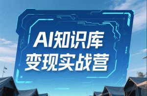 AI知识库变现实战营，不会做产品？不会变现？不会做内容？这一套，让你马上能卖+未来能做-如意资源库