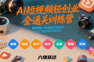 AI短视频轻创业全通关训练营,掌握爆款AI短视频内容创作,从入门新手到平稳变现的六维跃迁-如意资源库