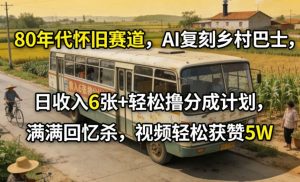80年代怀旧赛道，AI复刻乡村巴士，日收入6张+轻松撸分成计划，满满回忆杀，视频轻松获赞5W-如意资源库