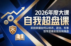 2026年度大课《自我超盘课》，即刻掌握如何以经济、政治、军事、哲学思维实现自我操盘-如意资源库
