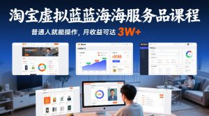 淘宝虚拟蓝海服务品课程,普通人就能操作,月收益可达3W+-如意资源库