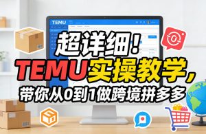 超详细！TEMU实操教学，带你从0到1做跨境拼多多-如意资源库