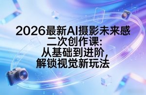 2026最新AI摄影未来感二次创作课：从基础到进阶，解锁视觉新玩法-如意资源库