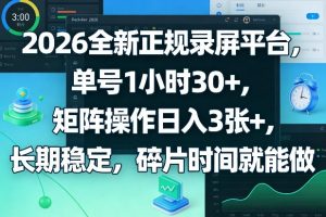 2026全新正规录屏平台，单号1小时30+，矩阵操作日入3张+，长期稳定，碎片时间就能做【揭秘】-如意资源库