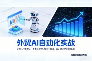 外贸AI自动化实战，让AI不仅能对话，更能自动执行复杂工作流，真正实现效率10倍跃升-如意资源库