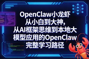 OpenClaw小龙虾从小白到大神，从AI框架思维到本地大模型应用的OpenClaw完整学习路径-如意资源库