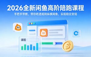 2026全新闲鱼高阶陪跑课程，手把手带教，带你吃透规则纵横闲鱼，实现稳定变现-如意资源库