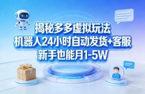 揭秘多多虚拟玩法,机器人24小时自动发货+客服,新手也能月1-5W!-如意资源库