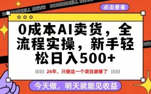 0成本AI卖货，每天十几分钟，新手轻松日入500+，隔天就能见收益【揭秘】-如意资源库