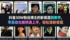 抖音30W粉丝博主的影视混剪教学,零基础也能快速上手,轻松涨粉变现-如意资源库