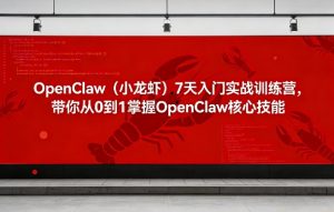 OpenClaw(小龙虾)7天入门实战训练营,带你从0到1掌握OpenClaw核心技能-如意资源库