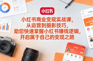 小红书商业变现实战课,从运营到摄影技巧,助您快速掌握小红书賺钱逻辑,开启属于自己的变现之路-如意资源库